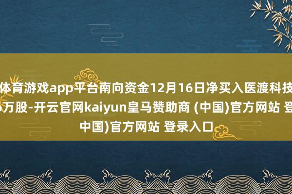 体育游戏app平台南向资金12月16日净买入医渡科技432.96万股-开云官网kaiyun皇马赞助商 (中国)官方网站 登录入口