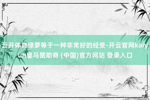 云开体育绿萝等于一种非常好的经受-开云官网kaiyun皇马赞助商 (中国)官方网站 登录入口
