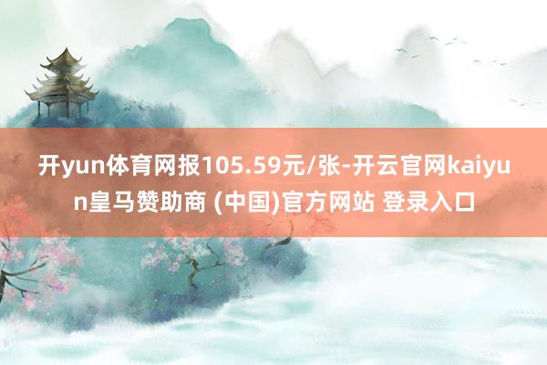 开yun体育网报105.59元/张-开云官网kaiyun皇马赞助商 (中国)官方网站 登录入口