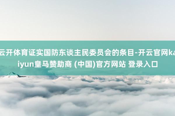 云开体育证实国防东谈主民委员会的条目-开云官网kaiyun皇马赞助商 (中国)官方网站 登录入口