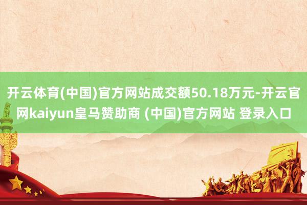 开云体育(中国)官方网站成交额50.18万元-开云官网kai