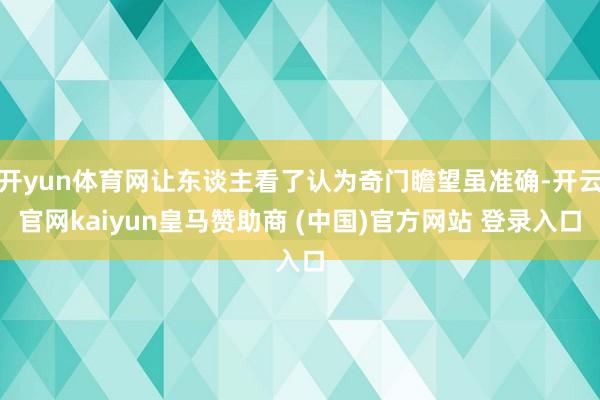 开yun体育网让东谈主看了认为奇门瞻望虽准确-开云官网kai