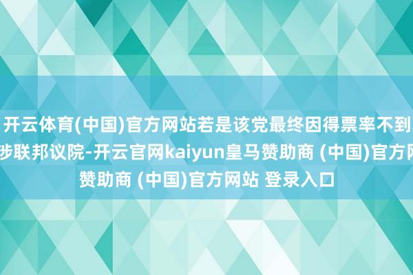 开云体育(中国)官方网站若是该党最终因得票率不到5%而没能干涉联邦议院-开云官网kaiyun皇马赞助商 (中国)官方网站 登录入口