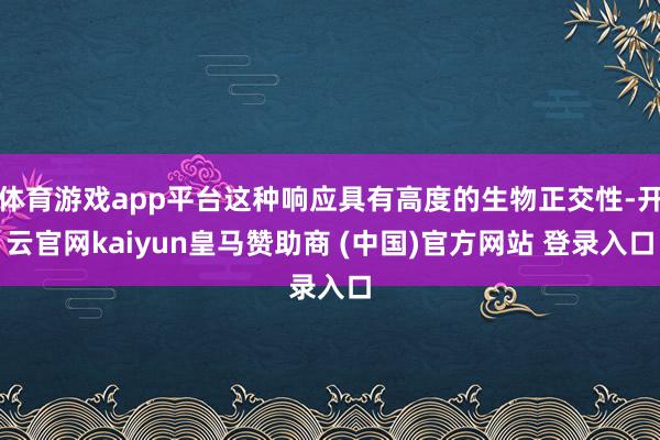 体育游戏app平台这种响应具有高度的生物正交性-开云官网kaiyun皇马赞助商 (中国)官方网站 登录入口