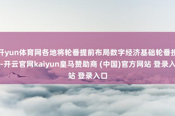 开yun体育网各地将轮番提前布局数字经济基础轮番投资-开云官网kaiyun皇马赞助商 (中国)官方网站 登录入口