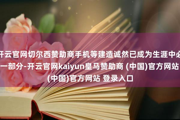 开云官网切尔西赞助商手机等建造诚然已成为生涯中必不行少的一部分-开云官网kaiyun皇马赞助商 (中国)官方网站 登录入口