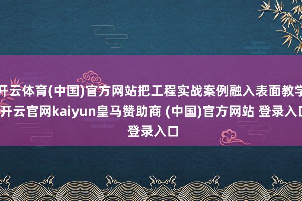 开云体育(中国)官方网站把工程实战案例融入表面教学-开云官网kaiyun皇马赞助商 (中国)官方网站 登录入口