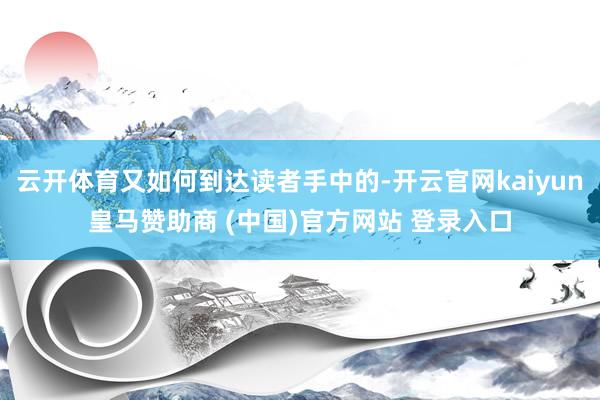 云开体育又如何到达读者手中的-开云官网kaiyun皇马赞助商 (中国)官方网站 登录入口