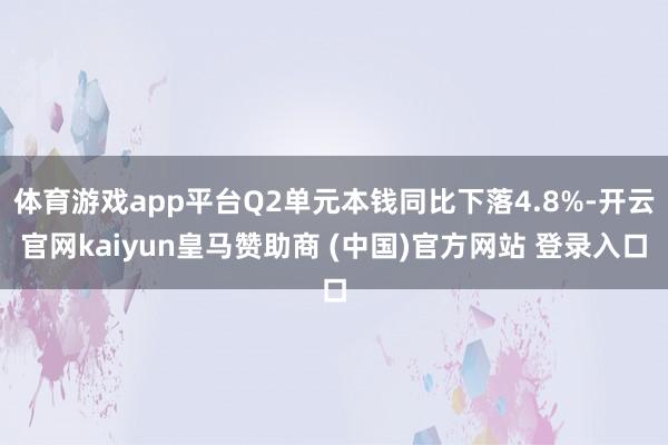 体育游戏app平台Q2单元本钱同比下落4.8%-开云官网kaiyun皇马赞助商 (中国)官方网站 登录入口