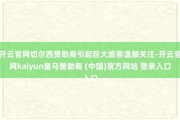 开云官网切尔西赞助商引起巨大旅客温顺关注-开云官网kaiyun皇马赞助商 (中国)官方网站 登录入口