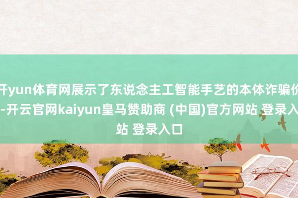 开yun体育网展示了东说念主工智能手艺的本体诈骗价值-开云官网kaiyun皇马赞助商 (中国)官方网站 登录入口