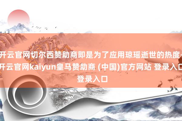 开云官网切尔西赞助商即是为了应用琼瑶逝世的热度-开云官网kaiyun皇马赞助商 (中国)官方网站 登录入口