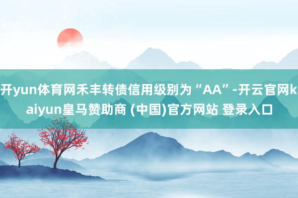 开yun体育网禾丰转债信用级别为“AA”-开云官网kaiyun皇马赞助商 (中国)官方网站 登录入口