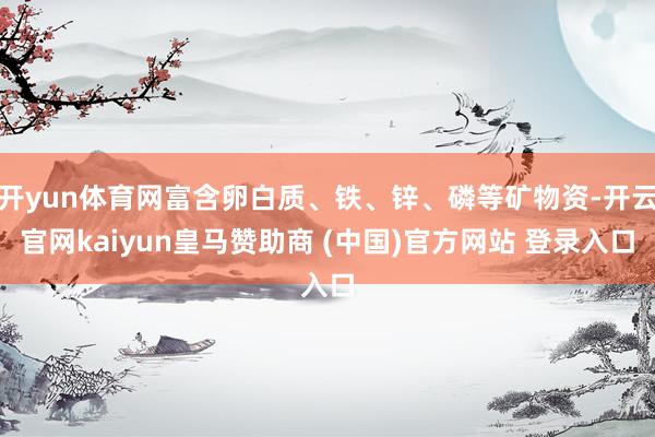 开yun体育网富含卵白质、铁、锌、磷等矿物资-开云官网kaiyun皇马赞助商 (中国)官方网站 登录入口
