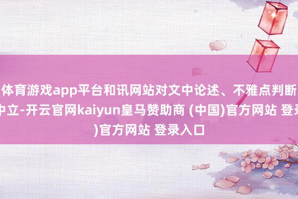 体育游戏app平台和讯网站对文中论述、不雅点判断保抓中立-开云官网kaiyun皇马赞助商 (中国)官方网站 登录入口