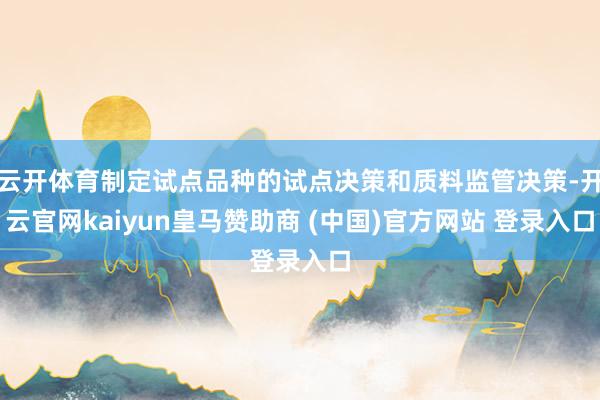 云开体育制定试点品种的试点决策和质料监管决策-开云官网kaiyun皇马赞助商 (中国)官方网站 登录入口