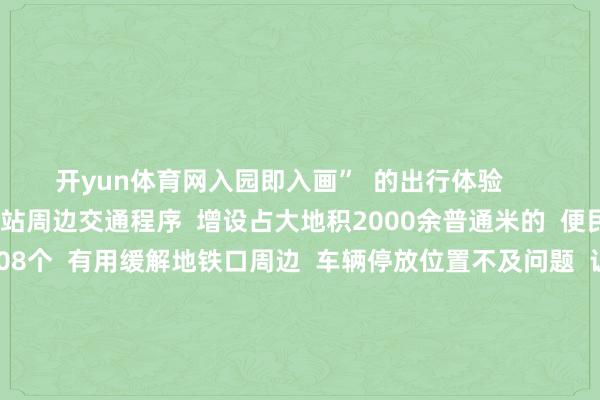 开yun体育网入园即入画”  的出行体验      同期  详细整治鱼珠地铁站周边交通程序  增设占大地积2000余普通米的  便民泊车场  加多活泼车位208个  有用缓解地铁口周边  车辆停放位置不及问题  让街坊们  出行更安全、泊车更便利、行径更欢叫    在家门口寻觅一抹绿意  感受这绿意带来的静谧  你还但愿在哪建设口袋公园  快来挑剔区说说吧~  起原：广州黄埔发布 -开云官网kaiyun皇马赞助商 (中国)官方网站 登录入口