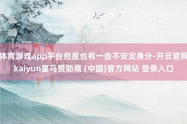 体育游戏app平台但是也有一些不安定身分-开云官网kaiyun皇马赞助商 (中国)官方网站 登录入口