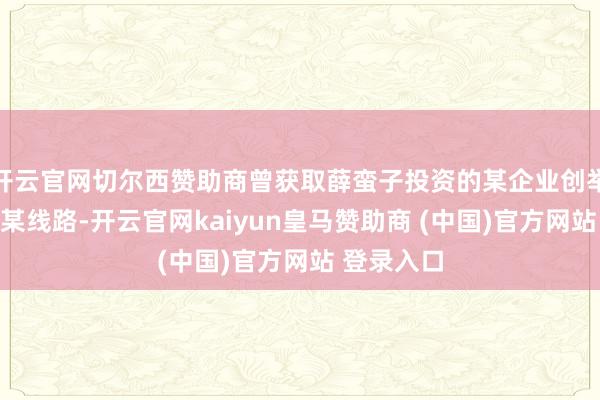 开云官网切尔西赞助商曾获取薛蛮子投资的某企业创举东谈主张某线路-开云官网kaiyun皇马赞助商 (中国)官方网站 登录入口