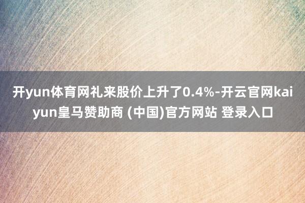 开yun体育网礼来股价上升了0.4%-开云官网kaiyun皇马赞助商 (中国)官方网站 登录入口