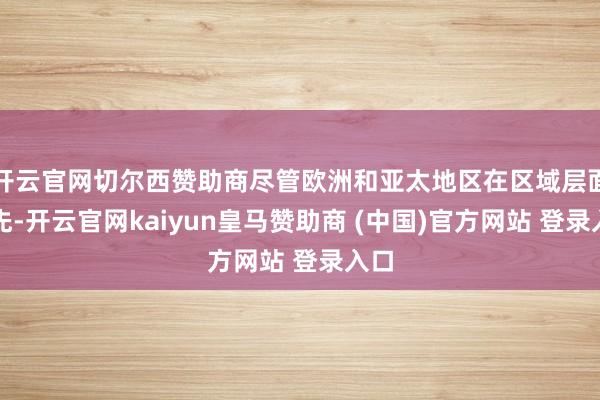 开云官网切尔西赞助商尽管欧洲和亚太地区在区域层面率先-开云官网kaiyun皇马赞助商 (中国)官方网站 登录入口